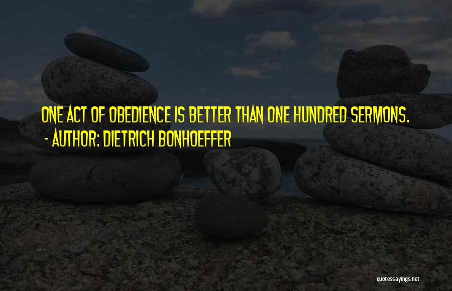 Dietrich Bonhoeffer Quotes: One Act Of Obedience Is Better Than One Hundred Sermons.
