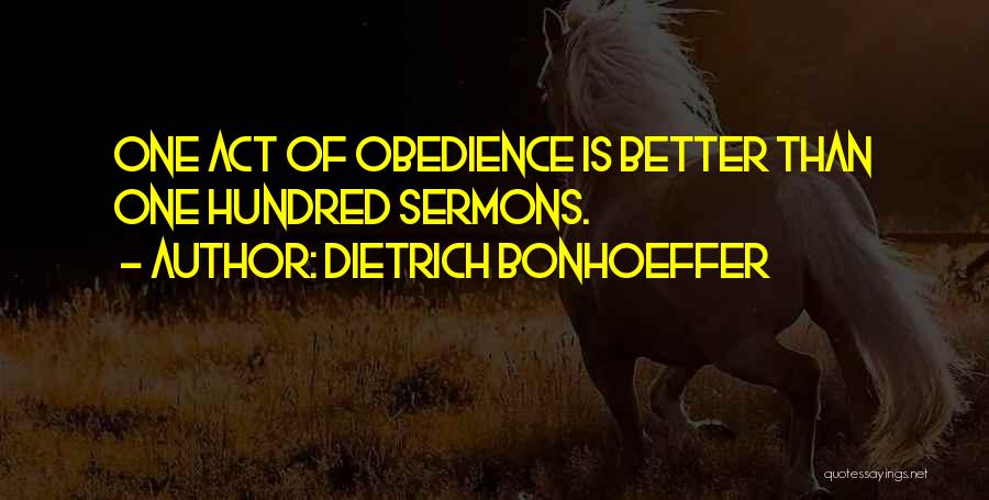 Dietrich Bonhoeffer Quotes: One Act Of Obedience Is Better Than One Hundred Sermons.