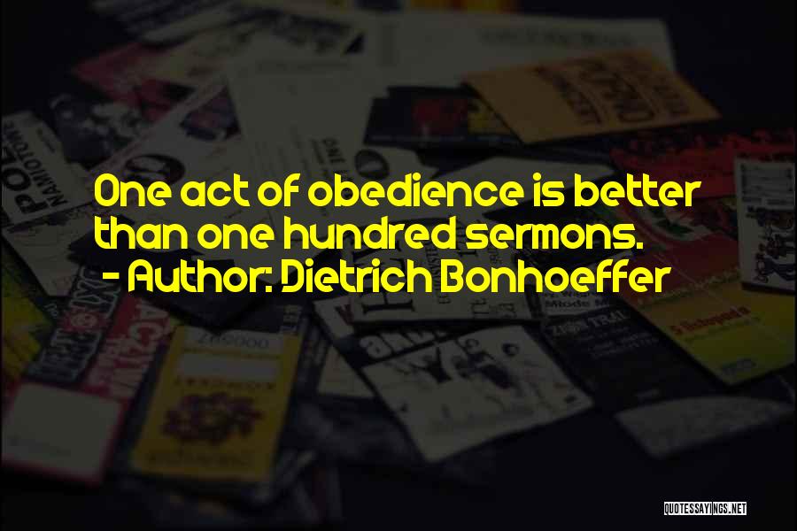 Dietrich Bonhoeffer Quotes: One Act Of Obedience Is Better Than One Hundred Sermons.