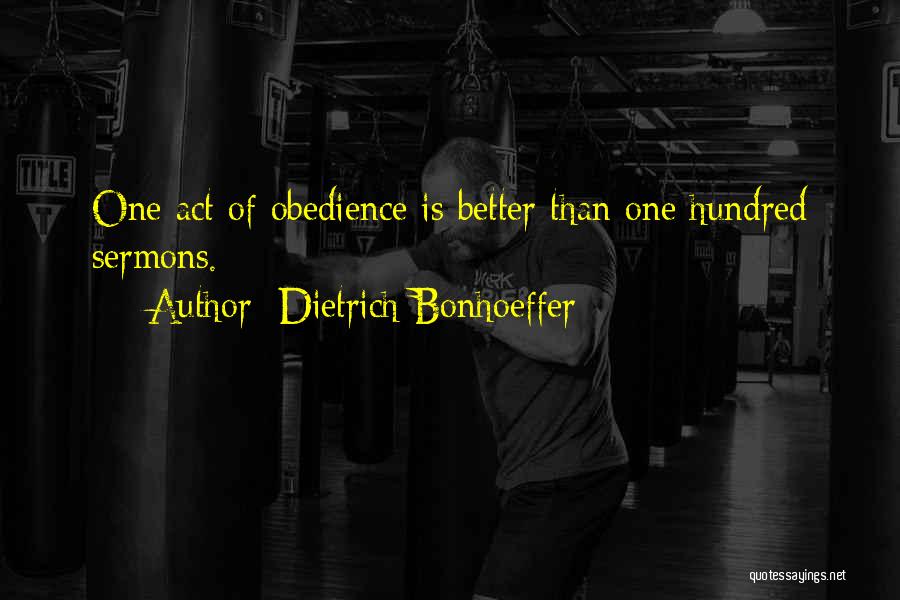 Dietrich Bonhoeffer Quotes: One Act Of Obedience Is Better Than One Hundred Sermons.