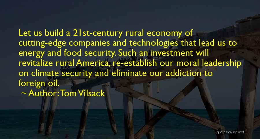 Tom Vilsack Quotes: Let Us Build A 21st-century Rural Economy Of Cutting-edge Companies And Technologies That Lead Us To Energy And Food Security.