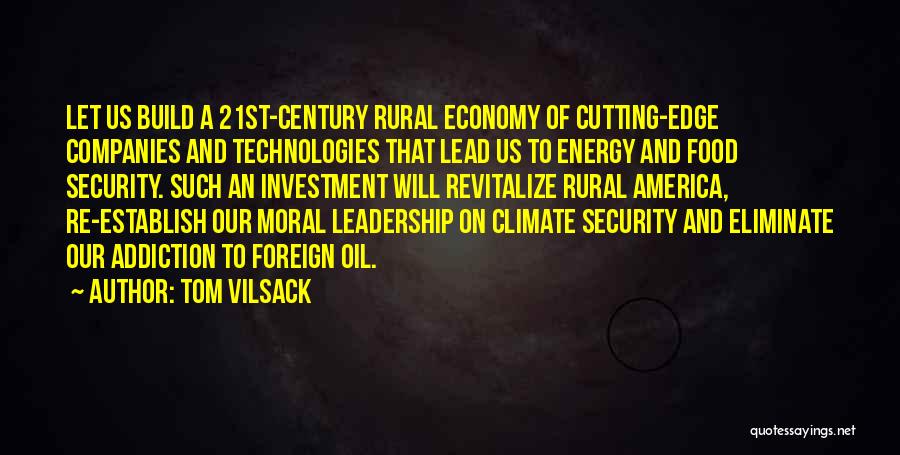 Tom Vilsack Quotes: Let Us Build A 21st-century Rural Economy Of Cutting-edge Companies And Technologies That Lead Us To Energy And Food Security.