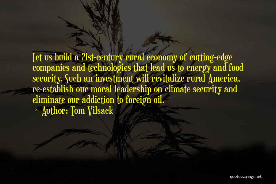 Tom Vilsack Quotes: Let Us Build A 21st-century Rural Economy Of Cutting-edge Companies And Technologies That Lead Us To Energy And Food Security.