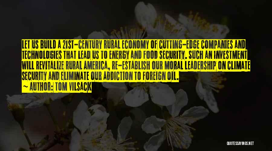 Tom Vilsack Quotes: Let Us Build A 21st-century Rural Economy Of Cutting-edge Companies And Technologies That Lead Us To Energy And Food Security.