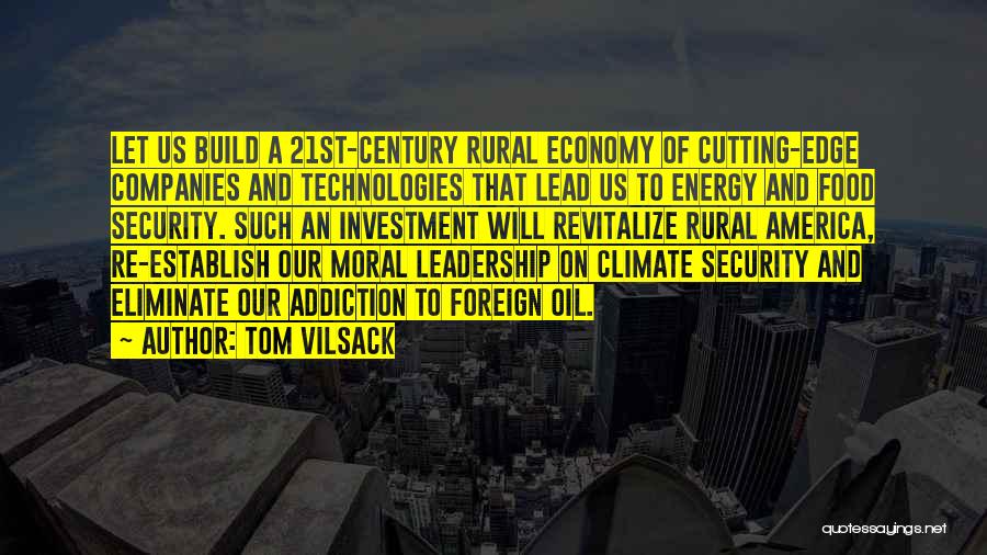 Tom Vilsack Quotes: Let Us Build A 21st-century Rural Economy Of Cutting-edge Companies And Technologies That Lead Us To Energy And Food Security.