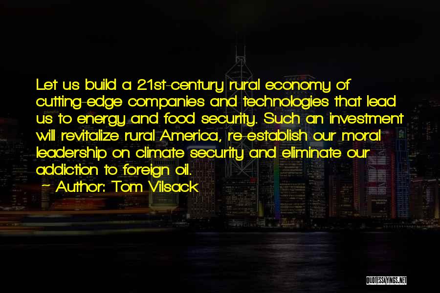 Tom Vilsack Quotes: Let Us Build A 21st-century Rural Economy Of Cutting-edge Companies And Technologies That Lead Us To Energy And Food Security.