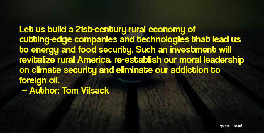 Tom Vilsack Quotes: Let Us Build A 21st-century Rural Economy Of Cutting-edge Companies And Technologies That Lead Us To Energy And Food Security.