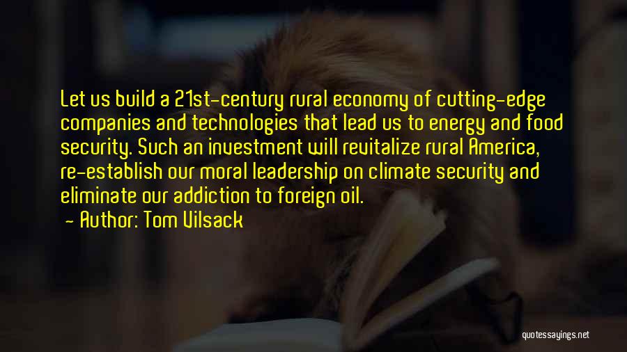 Tom Vilsack Quotes: Let Us Build A 21st-century Rural Economy Of Cutting-edge Companies And Technologies That Lead Us To Energy And Food Security.