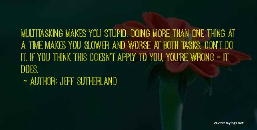 Jeff Sutherland Quotes: Multitasking Makes You Stupid. Doing More Than One Thing At A Time Makes You Slower And Worse At Both Tasks.