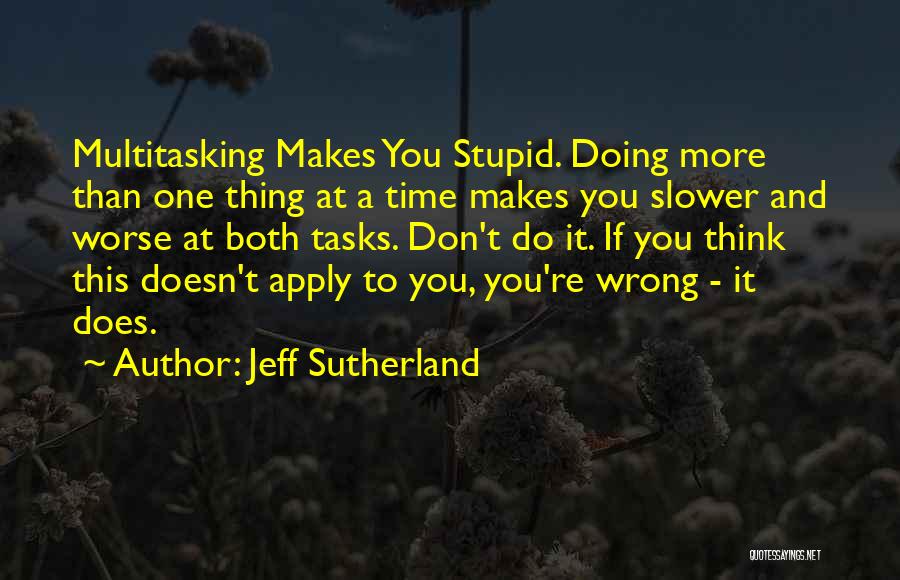 Jeff Sutherland Quotes: Multitasking Makes You Stupid. Doing More Than One Thing At A Time Makes You Slower And Worse At Both Tasks.