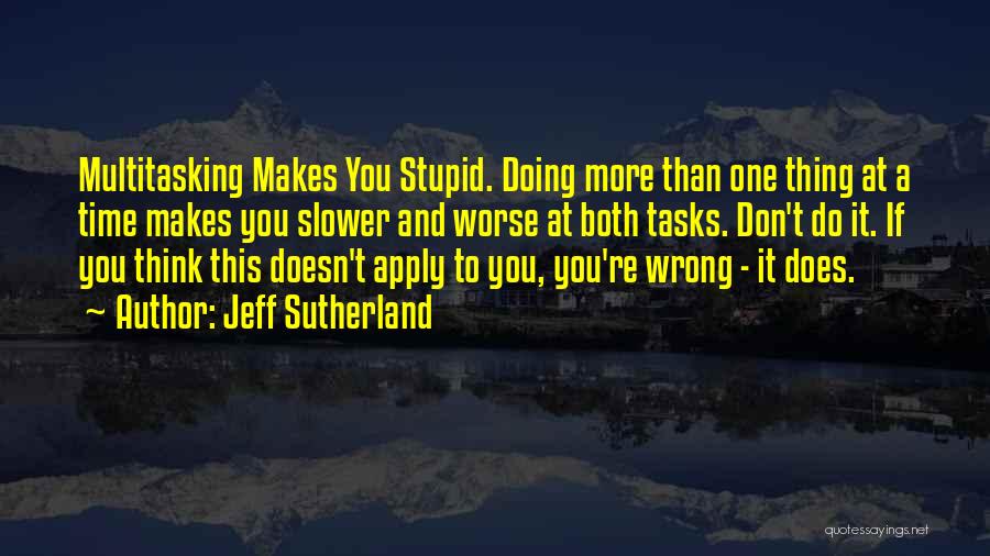 Jeff Sutherland Quotes: Multitasking Makes You Stupid. Doing More Than One Thing At A Time Makes You Slower And Worse At Both Tasks.