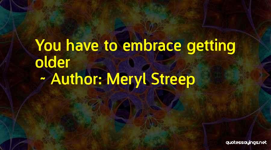 Meryl Streep Quotes: You Have To Embrace Getting Older
