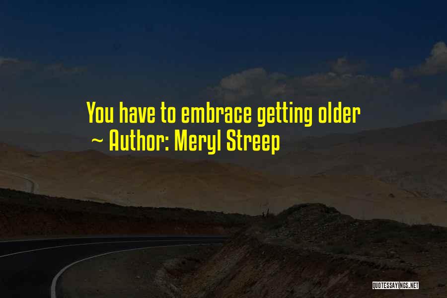 Meryl Streep Quotes: You Have To Embrace Getting Older