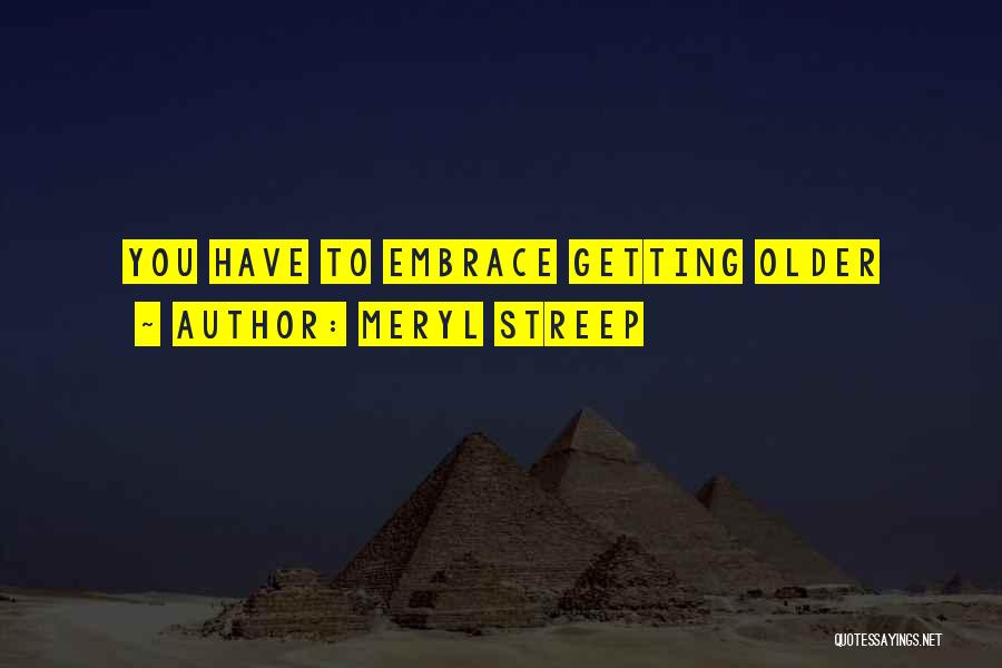 Meryl Streep Quotes: You Have To Embrace Getting Older