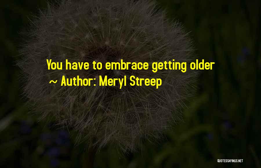 Meryl Streep Quotes: You Have To Embrace Getting Older