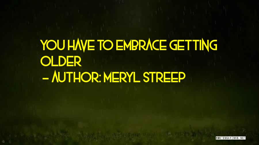 Meryl Streep Quotes: You Have To Embrace Getting Older
