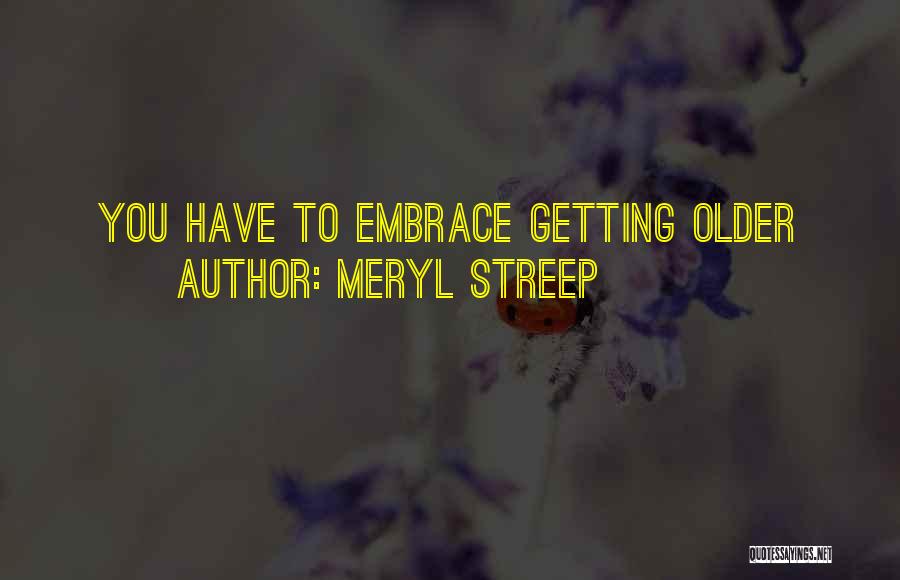 Meryl Streep Quotes: You Have To Embrace Getting Older