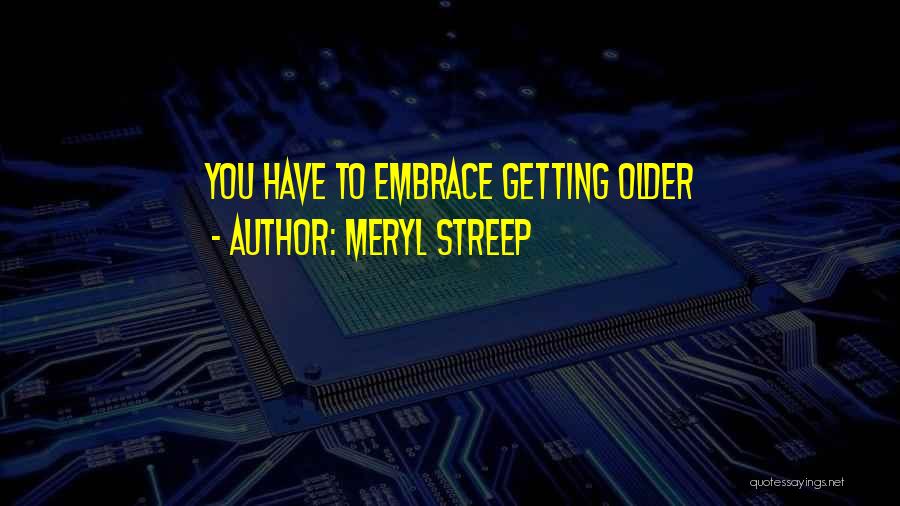 Meryl Streep Quotes: You Have To Embrace Getting Older