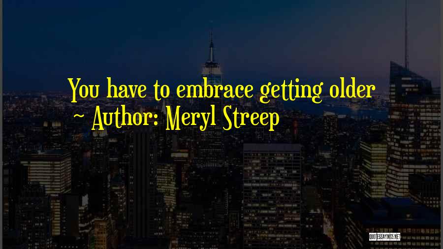 Meryl Streep Quotes: You Have To Embrace Getting Older