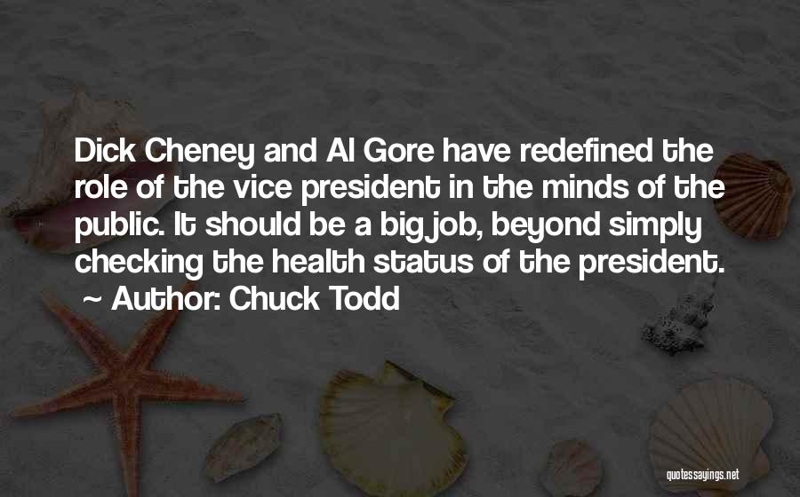 Chuck Todd Quotes: Dick Cheney And Al Gore Have Redefined The Role Of The Vice President In The Minds Of The Public. It