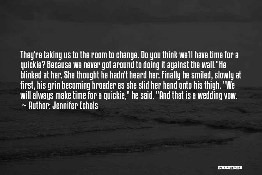 Jennifer Echols Quotes: They're Taking Us To The Room To Change. Do You Think We'll Have Time For A Quickie? Because We Never