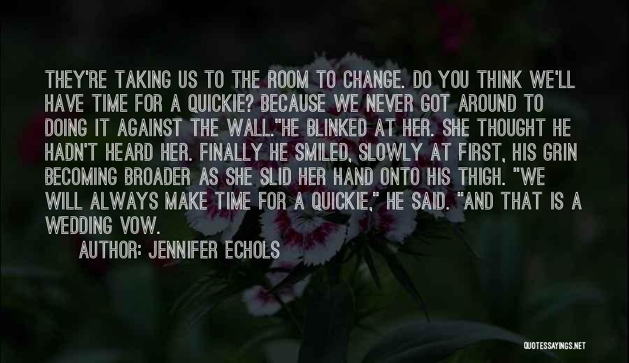 Jennifer Echols Quotes: They're Taking Us To The Room To Change. Do You Think We'll Have Time For A Quickie? Because We Never