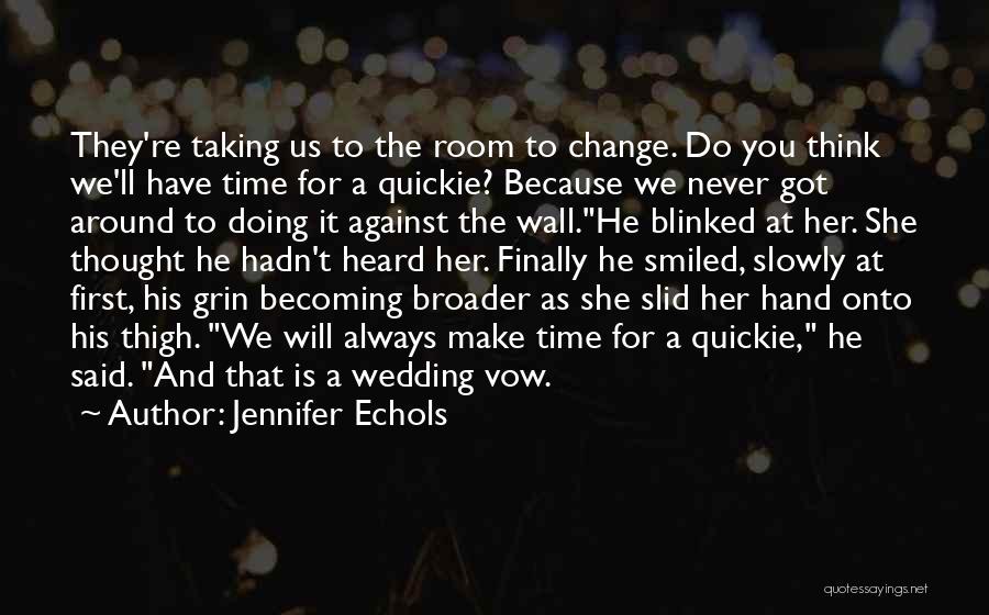 Jennifer Echols Quotes: They're Taking Us To The Room To Change. Do You Think We'll Have Time For A Quickie? Because We Never