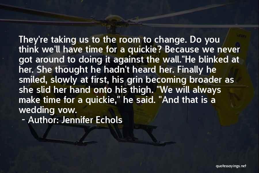 Jennifer Echols Quotes: They're Taking Us To The Room To Change. Do You Think We'll Have Time For A Quickie? Because We Never