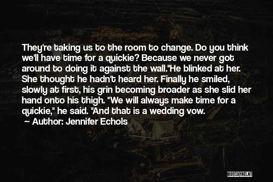 Jennifer Echols Quotes: They're Taking Us To The Room To Change. Do You Think We'll Have Time For A Quickie? Because We Never