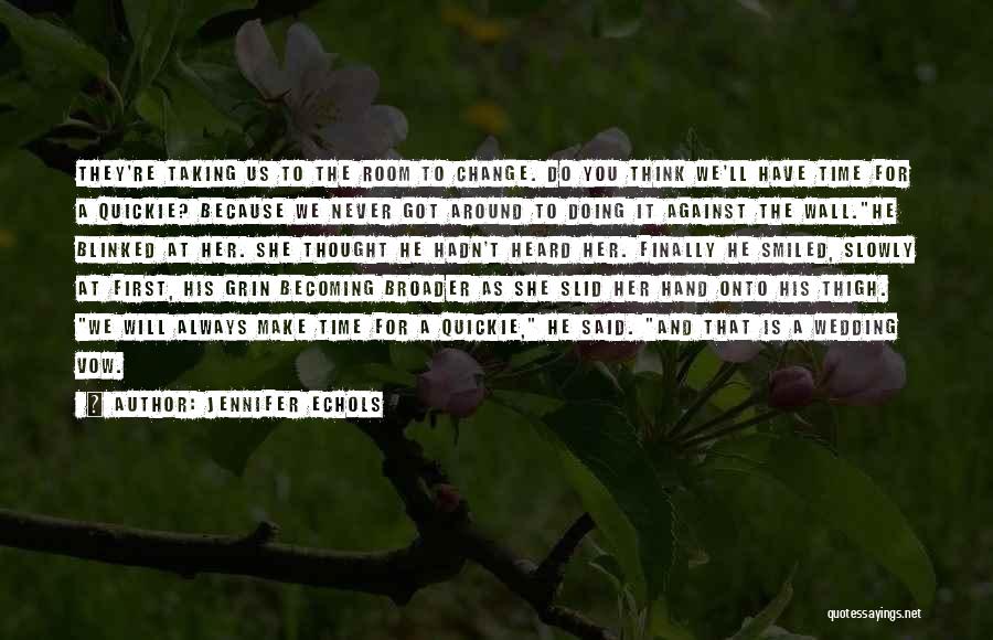 Jennifer Echols Quotes: They're Taking Us To The Room To Change. Do You Think We'll Have Time For A Quickie? Because We Never