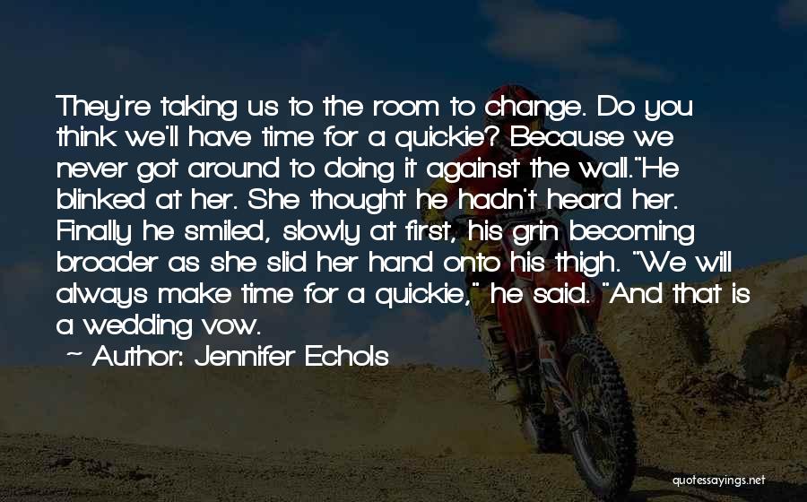 Jennifer Echols Quotes: They're Taking Us To The Room To Change. Do You Think We'll Have Time For A Quickie? Because We Never