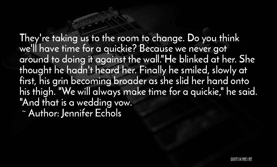 Jennifer Echols Quotes: They're Taking Us To The Room To Change. Do You Think We'll Have Time For A Quickie? Because We Never