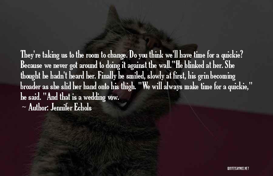 Jennifer Echols Quotes: They're Taking Us To The Room To Change. Do You Think We'll Have Time For A Quickie? Because We Never