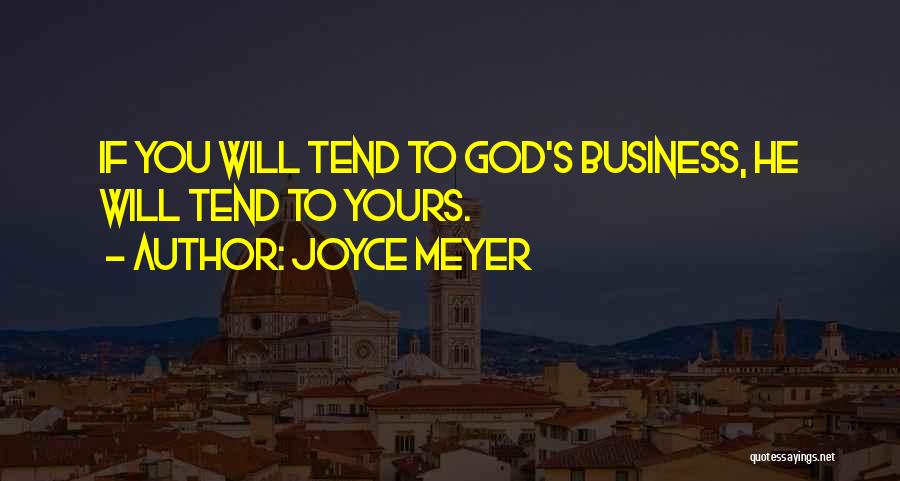 Joyce Meyer Quotes: If You Will Tend To God's Business, He Will Tend To Yours.