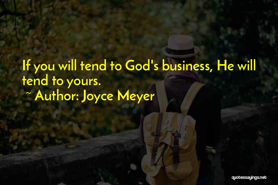 Joyce Meyer Quotes: If You Will Tend To God's Business, He Will Tend To Yours.