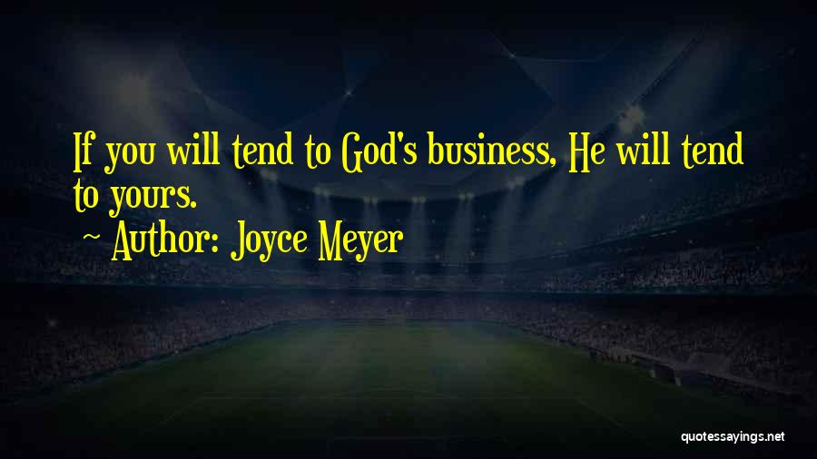 Joyce Meyer Quotes: If You Will Tend To God's Business, He Will Tend To Yours.