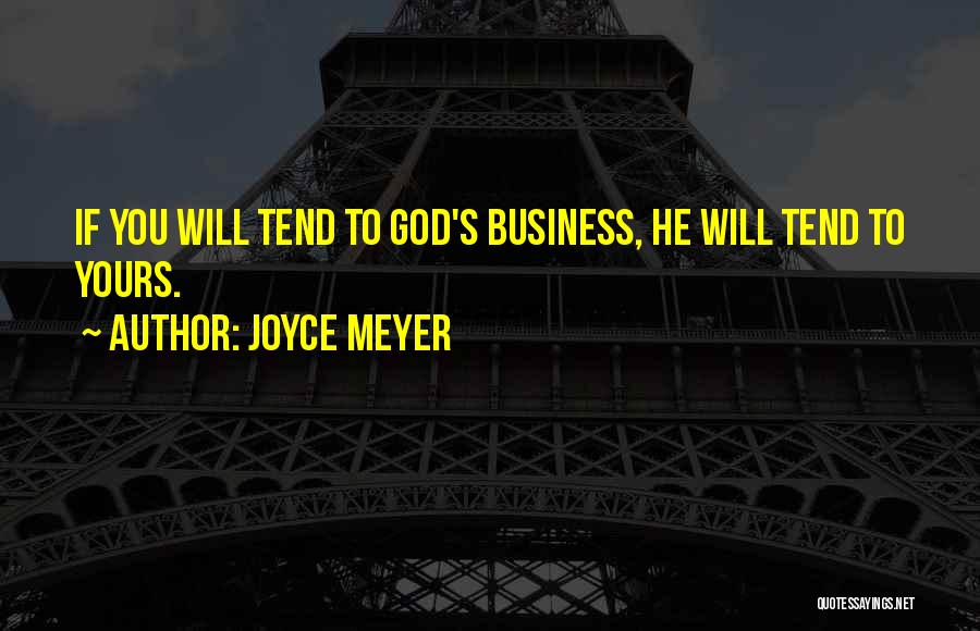 Joyce Meyer Quotes: If You Will Tend To God's Business, He Will Tend To Yours.