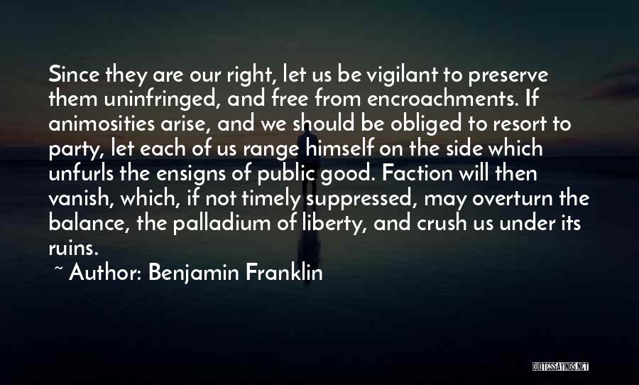Benjamin Franklin Quotes: Since They Are Our Right, Let Us Be Vigilant To Preserve Them Uninfringed, And Free From Encroachments. If Animosities Arise,