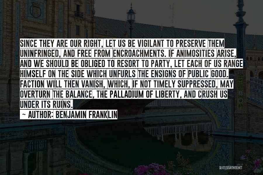 Benjamin Franklin Quotes: Since They Are Our Right, Let Us Be Vigilant To Preserve Them Uninfringed, And Free From Encroachments. If Animosities Arise,