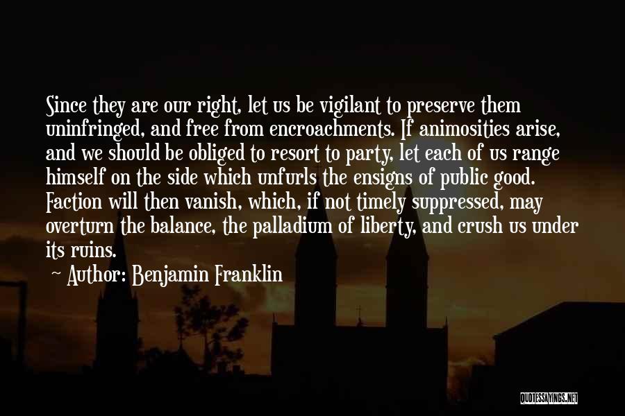 Benjamin Franklin Quotes: Since They Are Our Right, Let Us Be Vigilant To Preserve Them Uninfringed, And Free From Encroachments. If Animosities Arise,