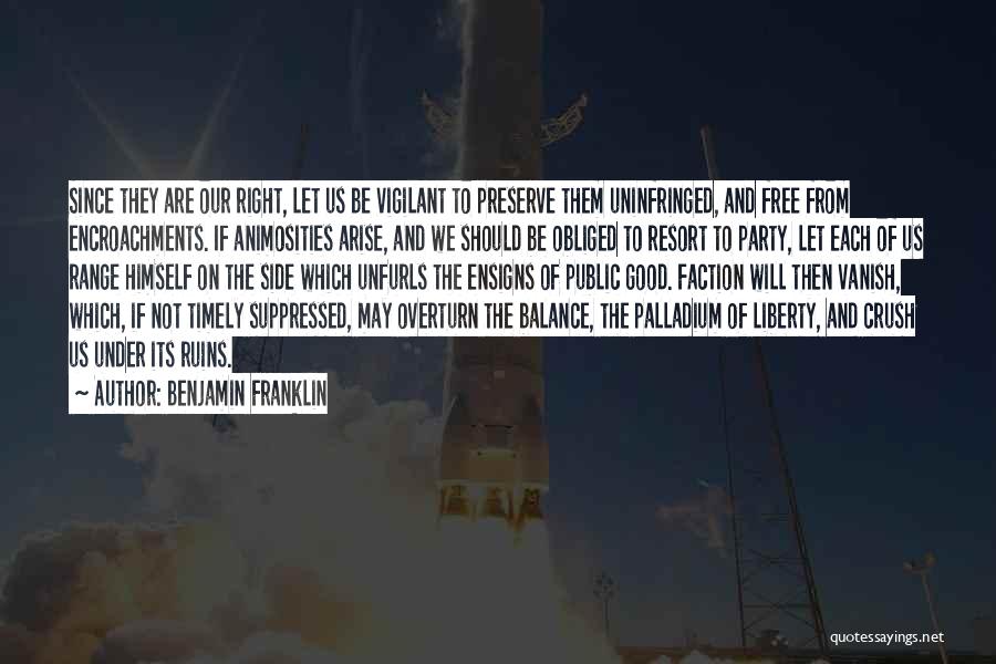 Benjamin Franklin Quotes: Since They Are Our Right, Let Us Be Vigilant To Preserve Them Uninfringed, And Free From Encroachments. If Animosities Arise,