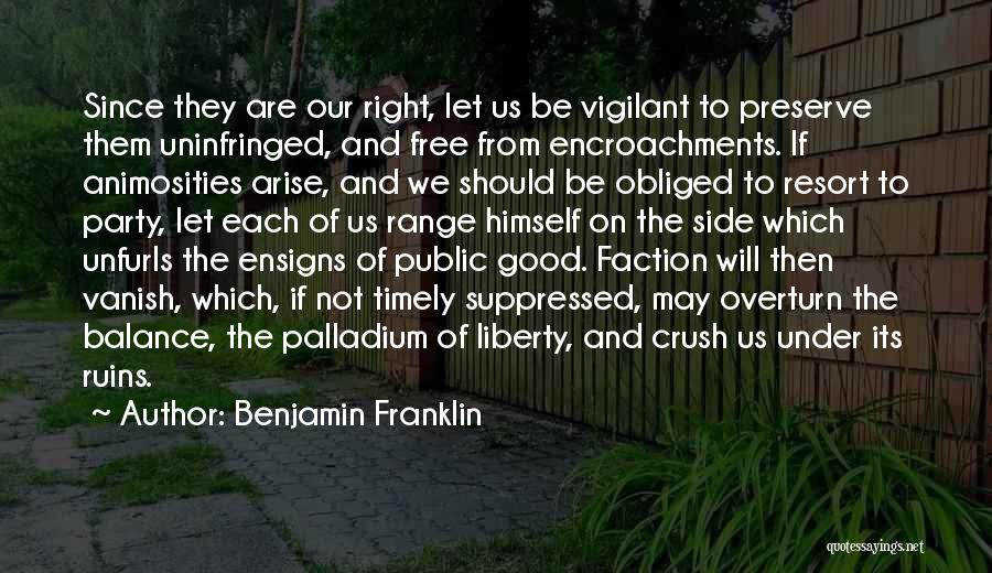 Benjamin Franklin Quotes: Since They Are Our Right, Let Us Be Vigilant To Preserve Them Uninfringed, And Free From Encroachments. If Animosities Arise,