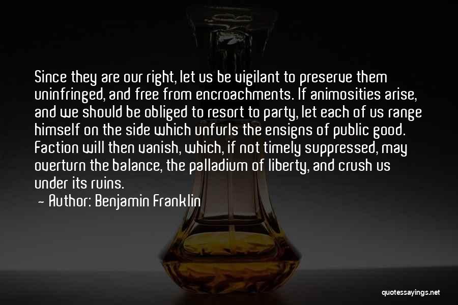 Benjamin Franklin Quotes: Since They Are Our Right, Let Us Be Vigilant To Preserve Them Uninfringed, And Free From Encroachments. If Animosities Arise,