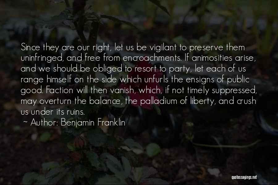 Benjamin Franklin Quotes: Since They Are Our Right, Let Us Be Vigilant To Preserve Them Uninfringed, And Free From Encroachments. If Animosities Arise,