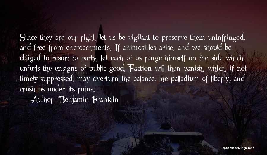 Benjamin Franklin Quotes: Since They Are Our Right, Let Us Be Vigilant To Preserve Them Uninfringed, And Free From Encroachments. If Animosities Arise,