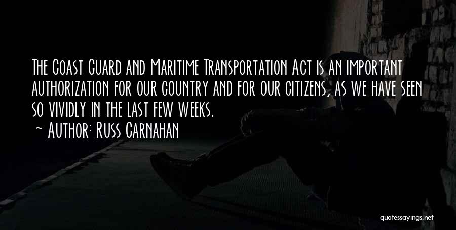 Russ Carnahan Quotes: The Coast Guard And Maritime Transportation Act Is An Important Authorization For Our Country And For Our Citizens, As We