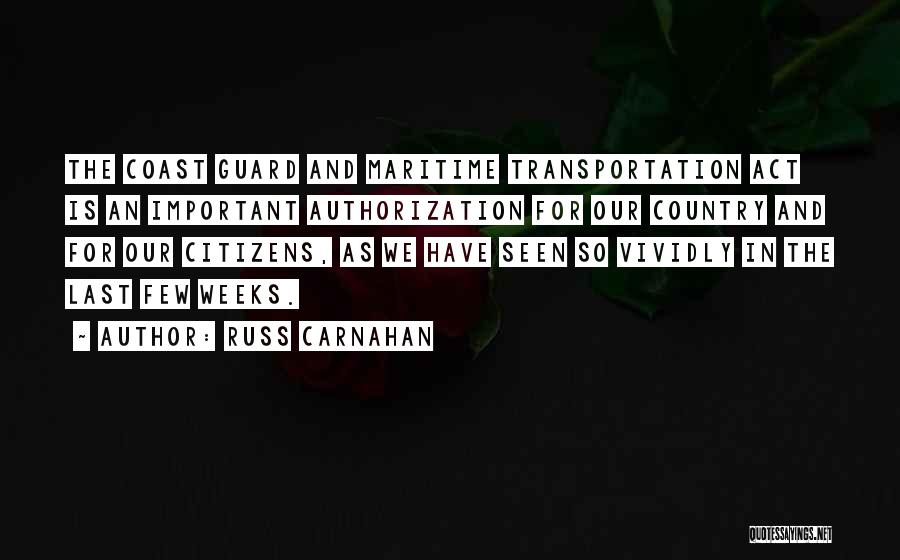 Russ Carnahan Quotes: The Coast Guard And Maritime Transportation Act Is An Important Authorization For Our Country And For Our Citizens, As We