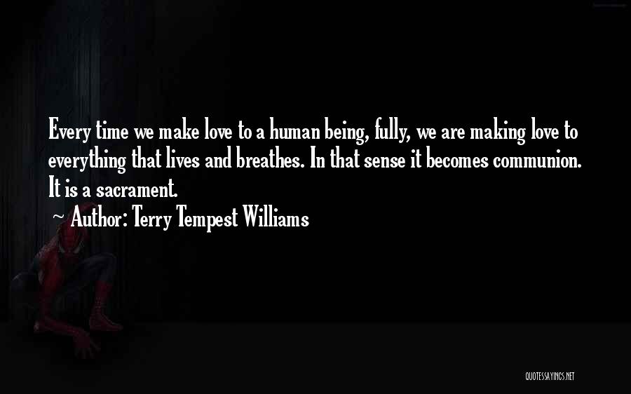 Terry Tempest Williams Quotes: Every Time We Make Love To A Human Being, Fully, We Are Making Love To Everything That Lives And Breathes.