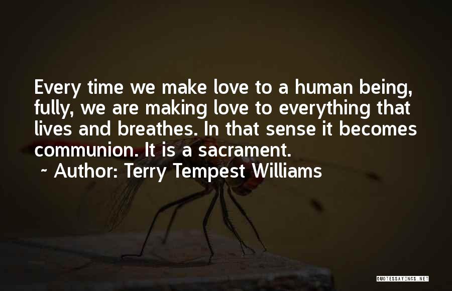 Terry Tempest Williams Quotes: Every Time We Make Love To A Human Being, Fully, We Are Making Love To Everything That Lives And Breathes.