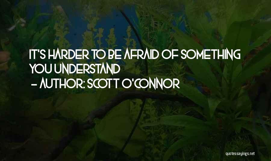 Scott O'Connor Quotes: It's Harder To Be Afraid Of Something You Understand